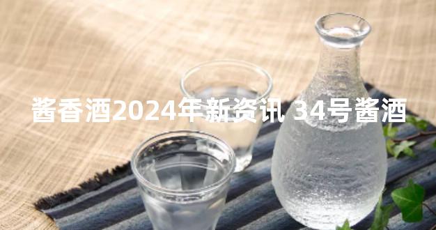 酱香酒2024年新资讯 34号酱酒